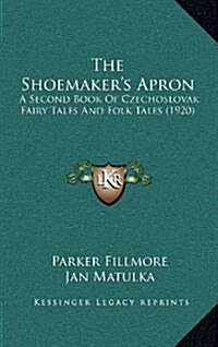 The Shoemakers Apron: A Second Book of Czechoslovak Fairy Tales and Folk Tales (1920) (Hardcover)