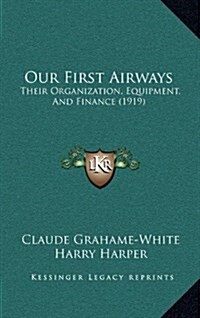 Our First Airways: Their Organization, Equipment, and Finance (1919) (Hardcover)