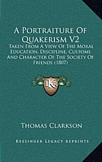 A Portraiture of Quakerism V2: Taken from a View of the Moral Education, Discipline, Customs and Character of the Society of Friends (1807) (Hardcover)
