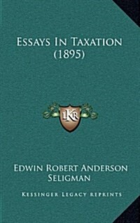 Essays in Taxation (1895) (Hardcover)