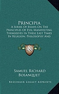 Principia: A Series of Essays on the Principles of Evil Manifesting Themselves in These Last Times in Religion, Philosophy and Po (Hardcover)