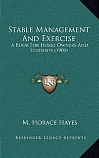 Stable Management and Exercise: A Book for Horse Owners and Students (1900) (Hardcover)
