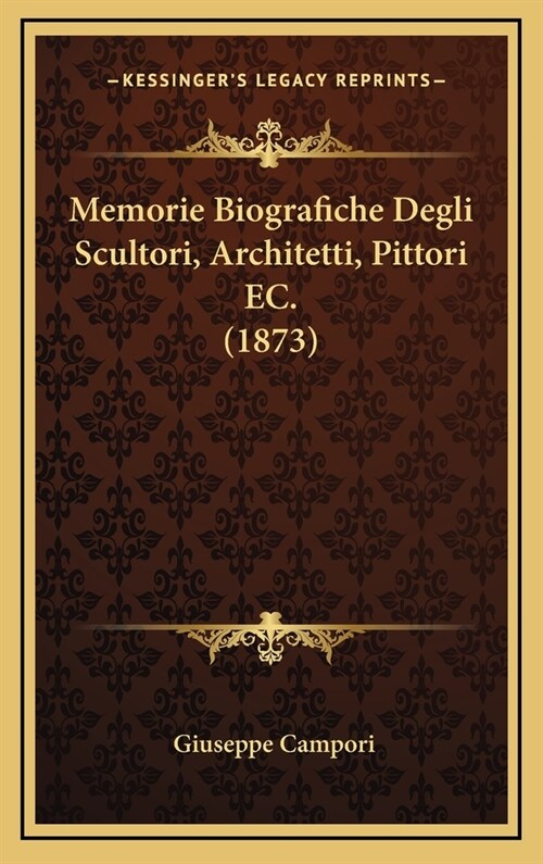 Memorie Biografiche Degli Scultori, Architetti, Pittori EC. (1873) (Hardcover)