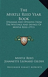The Myrtle Reed Year Book: Epigrams and Opinions from the Writings and Sayings of Myrtle Reed (1911) (Hardcover)