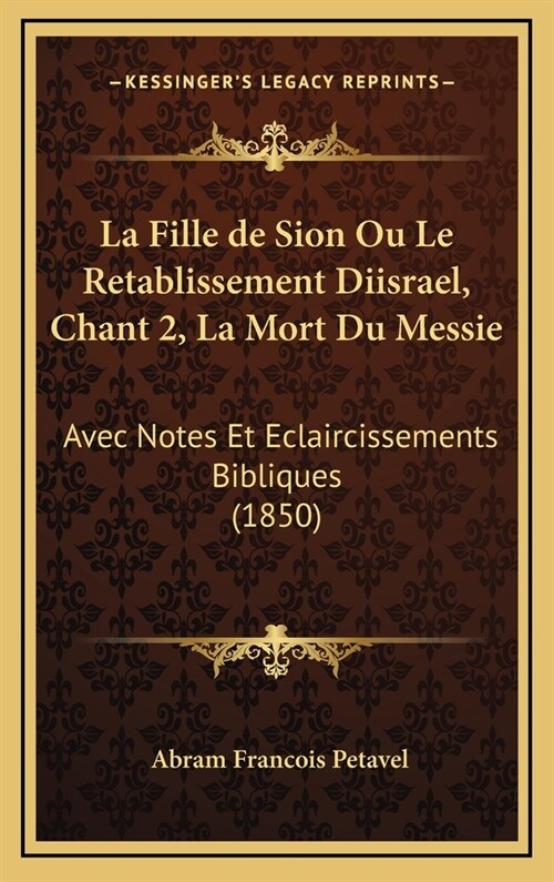 La Fille de Sion Ou Le Retablissement Diisrael, Chant 2, La Mort Du Messie: Avec Notes Et Eclaircissements Bibliques (1850) (Hardcover)