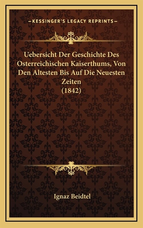 Uebersicht Der Geschichte Des Osterreichischen Kaiserthums, Von Den Altesten Bis Auf Die Neuesten Zeiten (1842) (Hardcover)