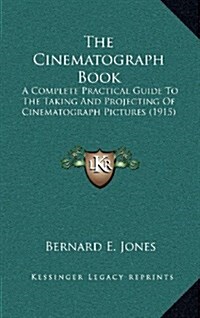 The Cinematograph Book: A Complete Practical Guide to the Taking and Projecting of Cinematograph Pictures (1915) (Hardcover)