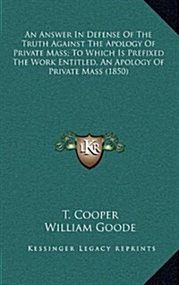 An Answer in Defense of the Truth Against the Apology of Private Mass; To Which Is Prefixed the Work Entitled, an Apology of Private Mass (1850) (Hardcover)