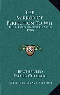 The Mirror of Perfection to Wit: The Blessed Francis of Assisi (1920) (Hardcover)