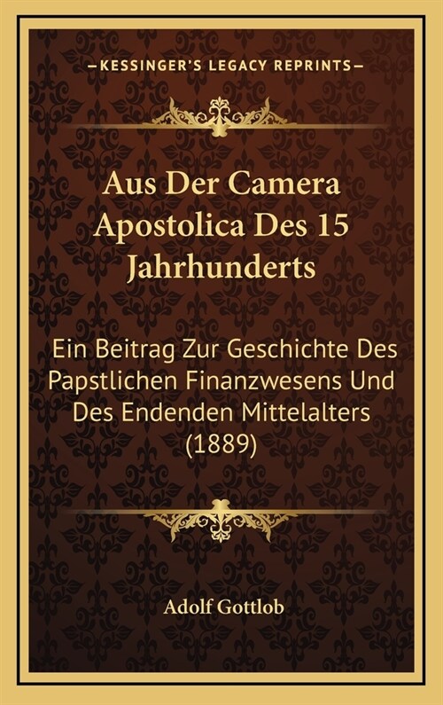 Aus Der Camera Apostolica Des 15 Jahrhunderts: Ein Beitrag Zur Geschichte Des Papstlichen Finanzwesens Und Des Endenden Mittelalters (1889) (Hardcover)