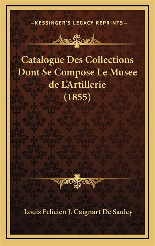 Catalogue Des Collections Dont Se Compose Le Musee de LArtillerie (1855) (Hardcover)
