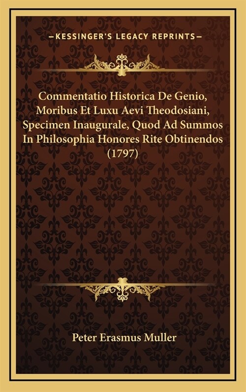 Commentatio Historica de Genio, Moribus Et Luxu Aevi Theodosiani, Specimen Inaugurale, Quod Ad Summos in Philosophia Honores Rite Obtinendos (1797) (Hardcover)