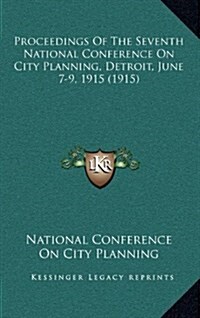 Proceedings of the Seventh National Conference on City Planning, Detroit, June 7-9, 1915 (1915) (Hardcover)