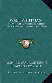 Walt Whitman: To Which Is Added English Critics on Walt Whitman (1884) (Hardcover)