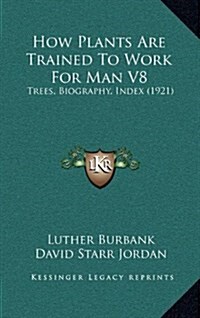 How Plants Are Trained to Work for Man V8: Trees, Biography, Index (1921) (Hardcover)