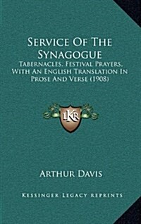 Service of the Synagogue: Tabernacles, Festival Prayers, with an English Translation in Prose and Verse (1908) (Hardcover)