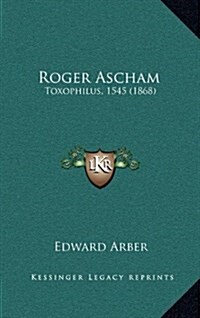 Roger Ascham: Toxophilus, 1545 (1868) (Hardcover)