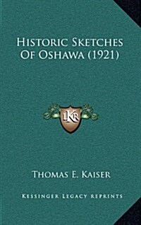 Historic Sketches of Oshawa (1921) (Hardcover)