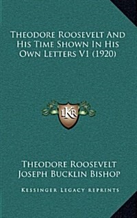 Theodore Roosevelt and His Time Shown in His Own Letters V1 (1920) (Hardcover)