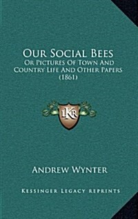 Our Social Bees: Or Pictures of Town and Country Life and Other Papers (1861) (Hardcover)