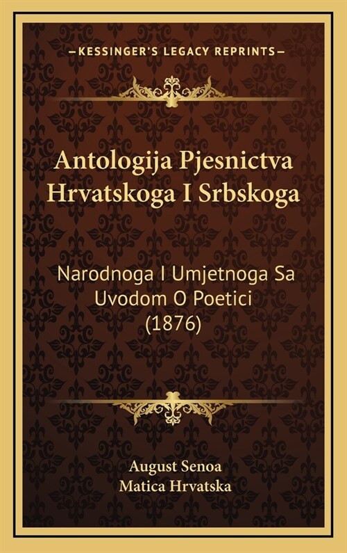 Antologija Pjesnictva Hrvatskoga I Srbskoga: Narodnoga I Umjetnoga Sa Uvodom O Poetici (1876) (Hardcover)