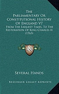 The Parliamentary or Constitutional History of England V7: From the Earliest Times, to the Restoration of King Charles II (1763) (Hardcover)