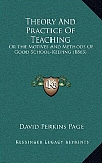 Theory and Practice of Teaching: Or the Motives and Methods of Good School-Keeping (1863) (Hardcover)