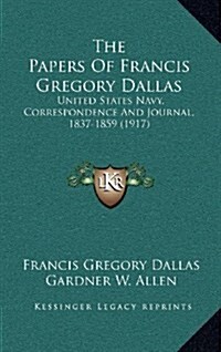 The Papers of Francis Gregory Dallas: United States Navy, Correspondence and Journal, 1837-1859 (1917) (Hardcover)