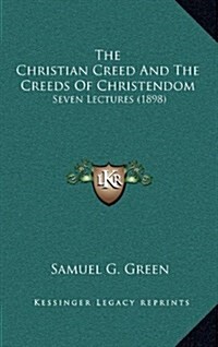 The Christian Creed and the Creeds of Christendom: Seven Lectures (1898) (Hardcover)