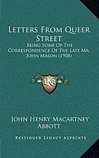 Letters from Queer Street: Being Some of the Correspondence of the Late Mr. John Mason (1908) (Hardcover)