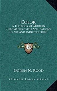 Color: A Textbook of Modern Chromatics, with Applications to Art and Industry (1890) (Hardcover)