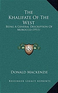 The Khalifate of the West: Being a General Description of Morocco (1911) (Hardcover)