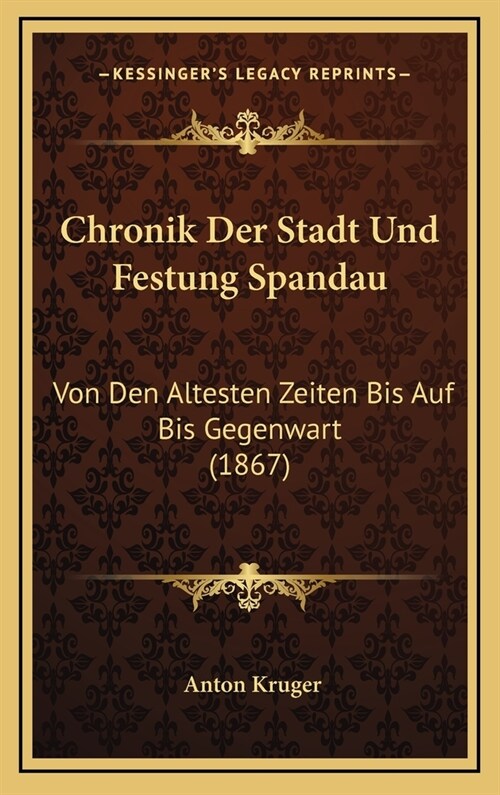 Chronik Der Stadt Und Festung Spandau: Von Den Altesten Zeiten Bis Auf Bis Gegenwart (1867) (Hardcover)