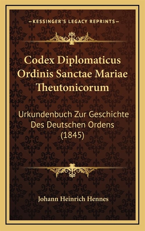 Codex Diplomaticus Ordinis Sanctae Mariae Theutonicorum: Urkundenbuch Zur Geschichte Des Deutschen Ordens (1845) (Hardcover)