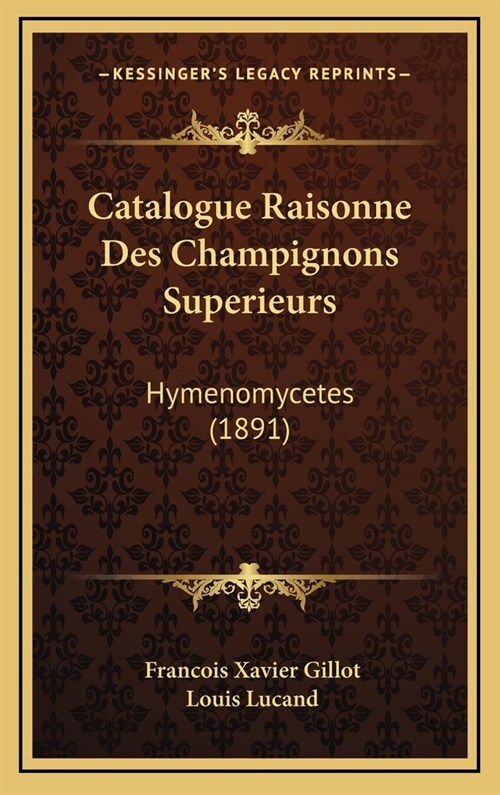 Catalogue Raisonne Des Champignons Superieurs: Hymenomycetes (1891) (Hardcover)