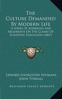 The Culture Demanded by Modern Life: A Series of Addresses and Arguments on the Claims of Scientific Education (1867) (Hardcover)