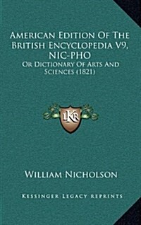 American Edition of the British Encyclopedia V9, Nic-PHO: Or Dictionary of Arts and Sciences (1821) (Hardcover)