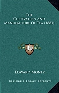 The Cultivation and Manufacture of Tea (1883) (Hardcover)