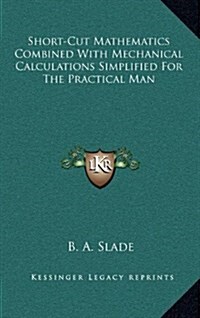 Short-Cut Mathematics Combined with Mechanical Calculations Simplified for the Practical Man (Hardcover)