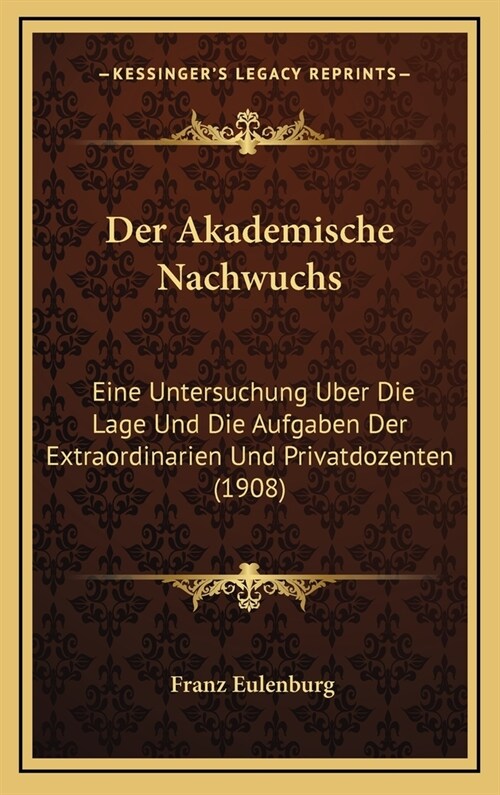 Der Akademische Nachwuchs: Eine Untersuchung Uber Die Lage Und Die Aufgaben Der Extraordinarien Und Privatdozenten (1908) (Hardcover)