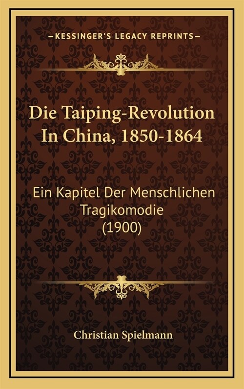 Die Taiping-Revolution in China, 1850-1864: Ein Kapitel Der Menschlichen Tragikomodie (1900) (Hardcover)