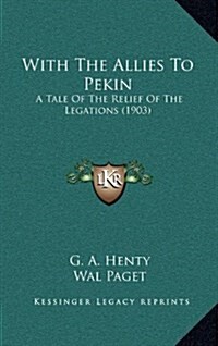 With the Allies to Pekin: A Tale of the Relief of the Legations (1903) (Hardcover)