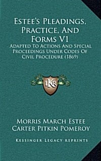 Estees Pleadings, Practice, and Forms V1: Adapted to Actions and Special Proceedings Under Codes of Civil Procedure (1869) (Hardcover)