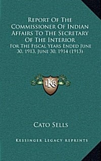 Report of the Commissioner of Indian Affairs to the Secretary of the Interior: For the Fiscal Years Ended June 30, 1913, June 30, 1914 (1913) (Hardcover)