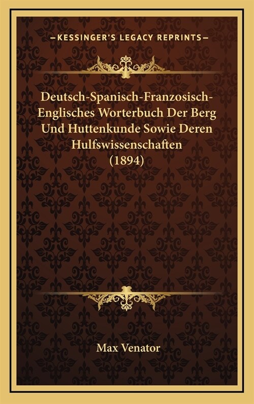 Deutsch-Spanisch-Franzosisch-Englisches Worterbuch Der Berg Und Huttenkunde Sowie Deren Hulfswissenschaften (1894) (Hardcover)