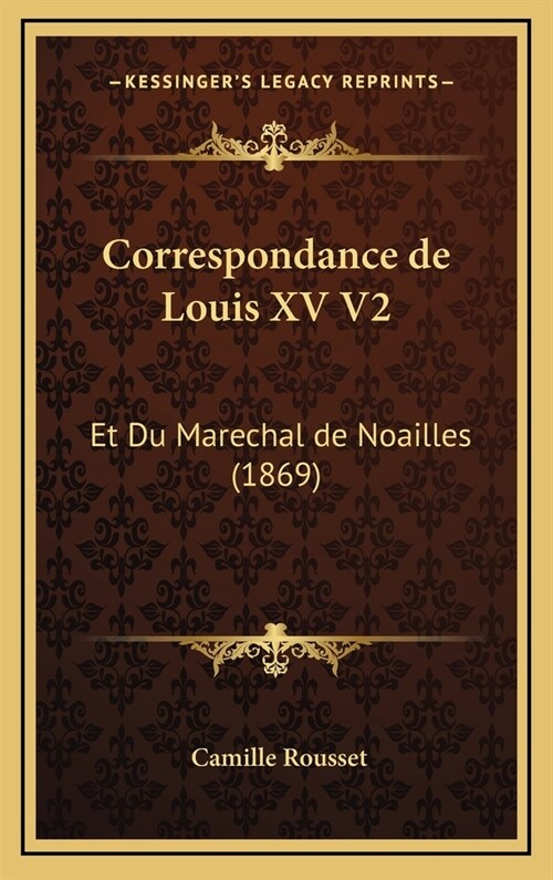 Correspondance de Louis XV V2: Et Du Marechal de Noailles (1869) (Hardcover)