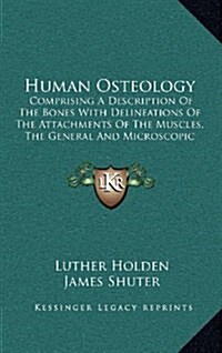 Human Osteology: Comprising a Description of the Bones with Delineations of the Attachments of the Muscles, the General and Microscopic (Hardcover)