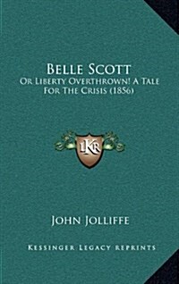 Belle Scott: Or Liberty Overthrown! a Tale for the Crisis (1856) (Hardcover)