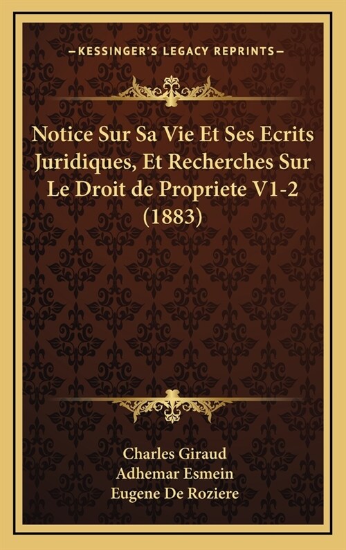 Notice Sur Sa Vie Et Ses Ecrits Juridiques, Et Recherches Sur Le Droit de Propriete V1-2 (1883) (Hardcover)