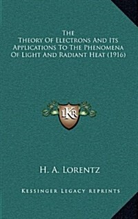 The Theory of Electrons and Its Applications to the Phenomena of Light and Radiant Heat (1916) (Hardcover)